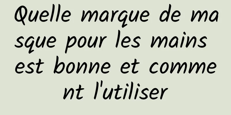 Quelle marque de masque pour les mains est bonne et comment l'utiliser