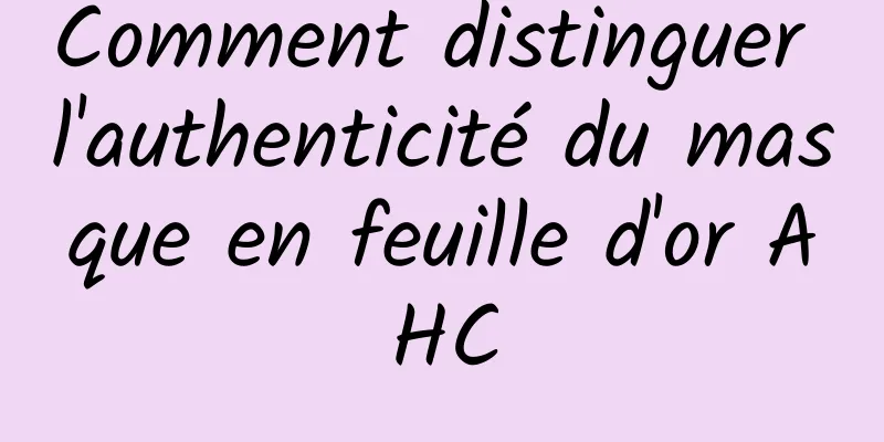 Comment distinguer l'authenticité du masque en feuille d'or AHC
