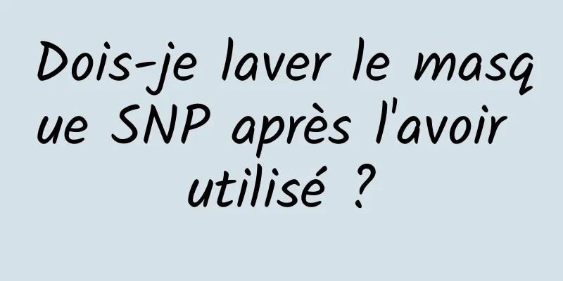 Dois-je laver le masque SNP après l'avoir utilisé ?