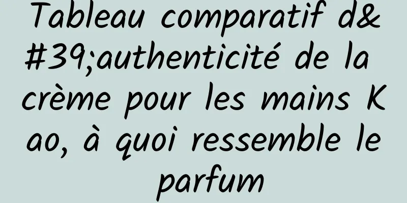 Tableau comparatif d'authenticité de la crème pour les mains Kao, à quoi ressemble le parfum