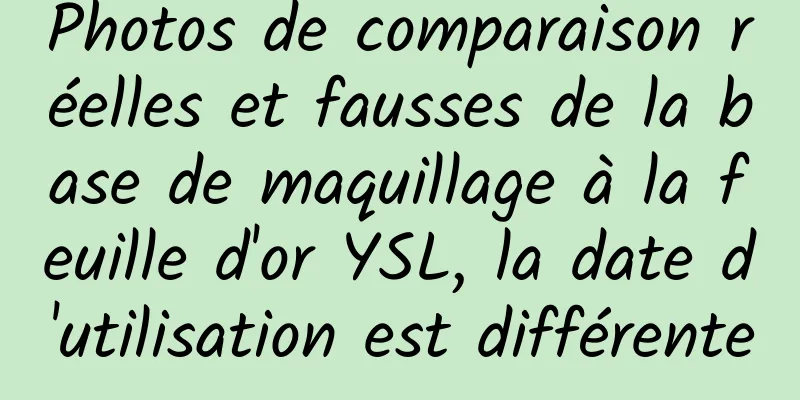Photos de comparaison réelles et fausses de la base de maquillage à la feuille d'or YSL, la date d'utilisation est différente
