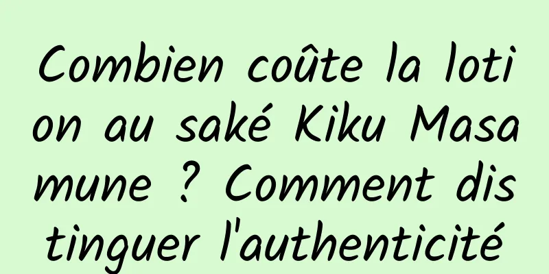 Combien coûte la lotion au saké Kiku Masamune ? Comment distinguer l'authenticité