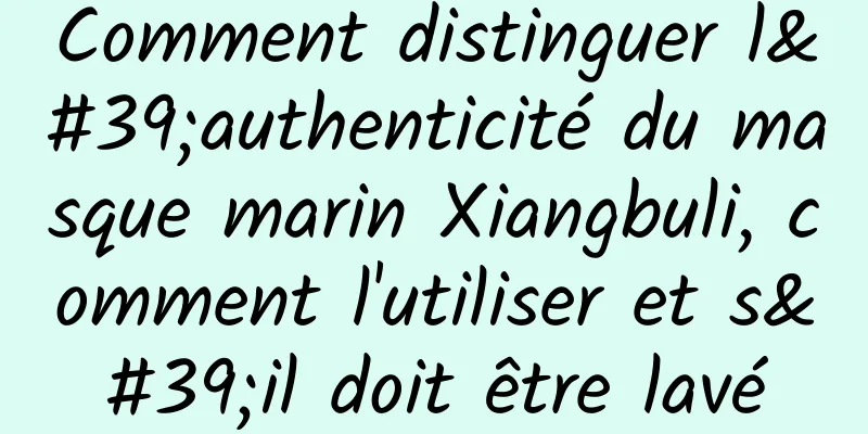 Comment distinguer l'authenticité du masque marin Xiangbuli, comment l'utiliser et s'il doit être lavé