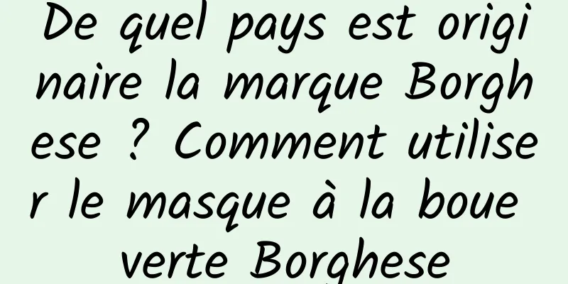 De quel pays est originaire la marque Borghese ? Comment utiliser le masque à la boue verte Borghese
