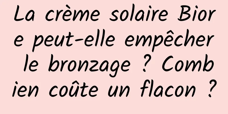 La crème solaire Biore peut-elle empêcher le bronzage ? Combien coûte un flacon ?