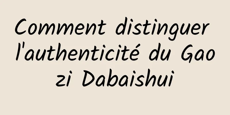 Comment distinguer l'authenticité du Gaozi Dabaishui