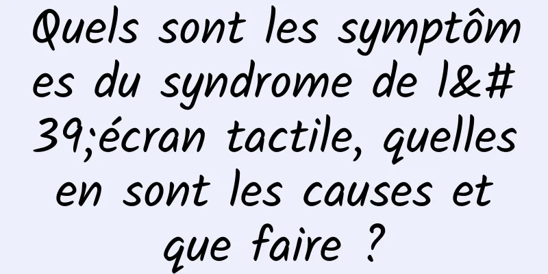 Quels sont les symptômes du syndrome de l'écran tactile, quelles en sont les causes et que faire ?