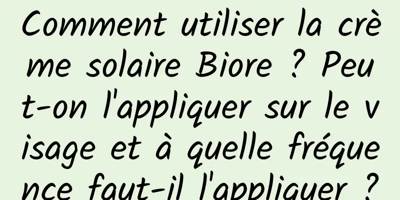 Comment utiliser la crème solaire Biore ? Peut-on l'appliquer sur le visage et à quelle fréquence faut-il l'appliquer ?
