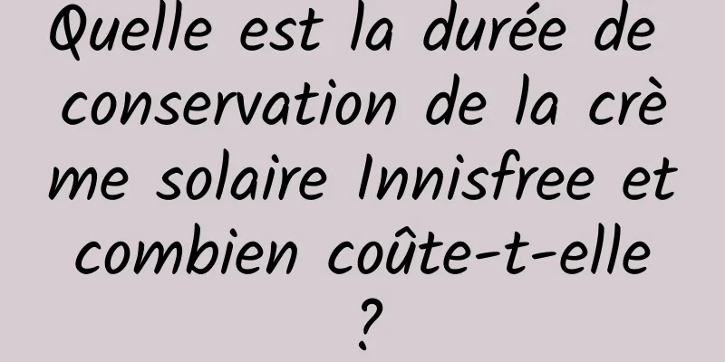 Quelle est la durée de conservation de la crème solaire Innisfree et combien coûte-t-elle ?