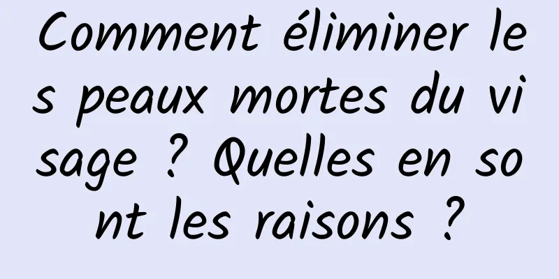 Comment éliminer les peaux mortes du visage ? Quelles en sont les raisons ?