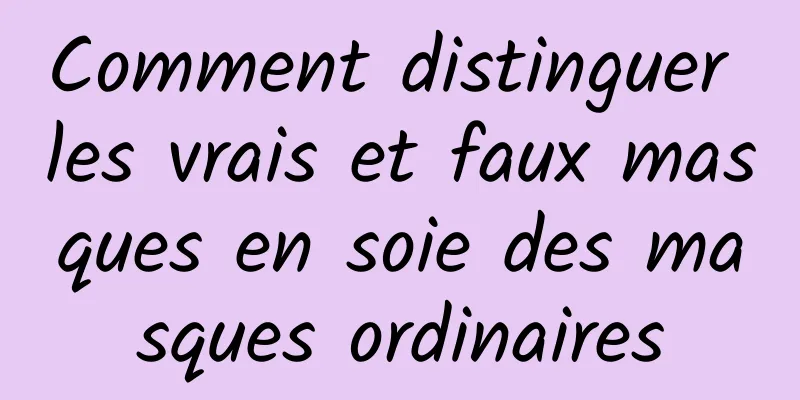 Comment distinguer les vrais et faux masques en soie des masques ordinaires