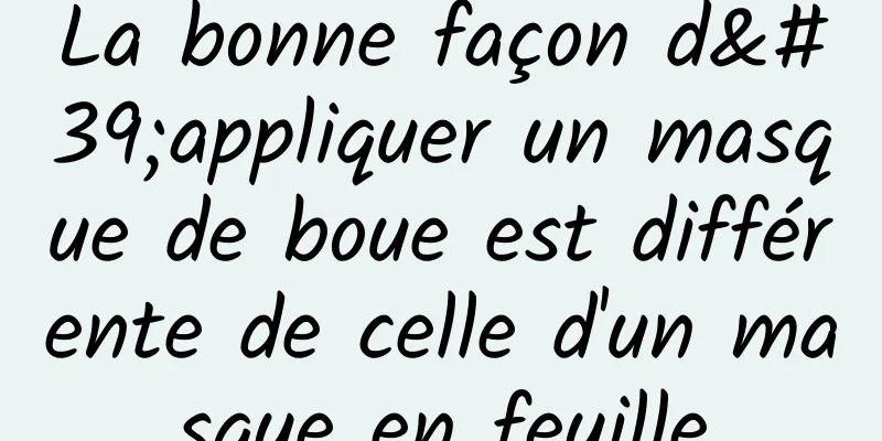 La bonne façon d'appliquer un masque de boue est différente de celle d'un masque en feuille