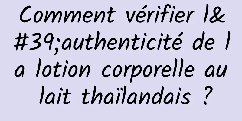 Comment vérifier l'authenticité de la lotion corporelle au lait thaïlandais ?