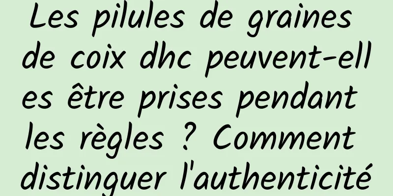 Les pilules de graines de coix dhc peuvent-elles être prises pendant les règles ? Comment distinguer l'authenticité