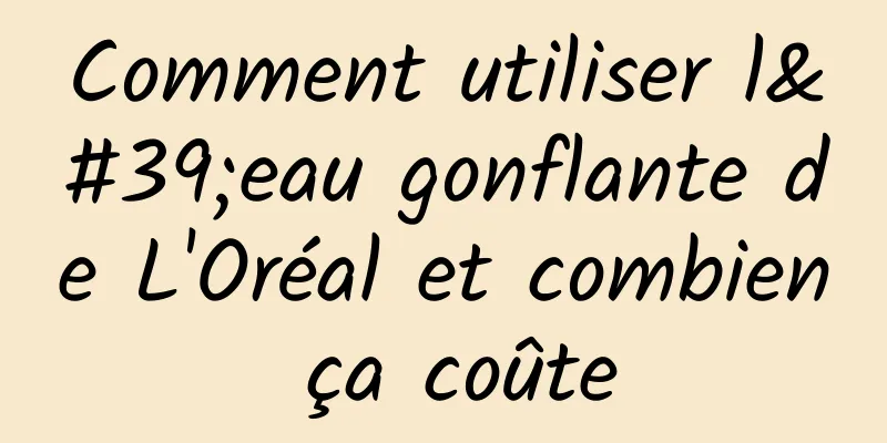 Comment utiliser l'eau gonflante de L'Oréal et combien ça coûte