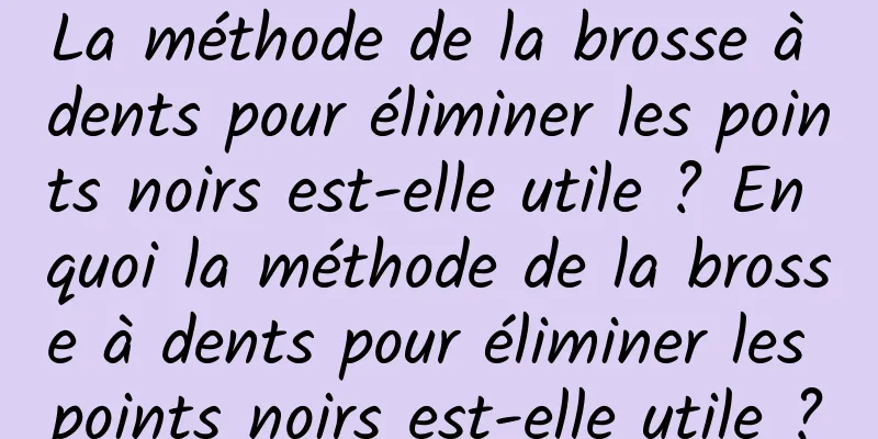 La méthode de la brosse à dents pour éliminer les points noirs est-elle utile ? En quoi la méthode de la brosse à dents pour éliminer les points noirs est-elle utile ?