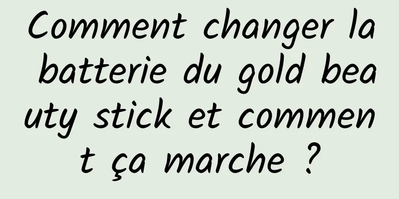 Comment changer la batterie du gold beauty stick et comment ça marche ?