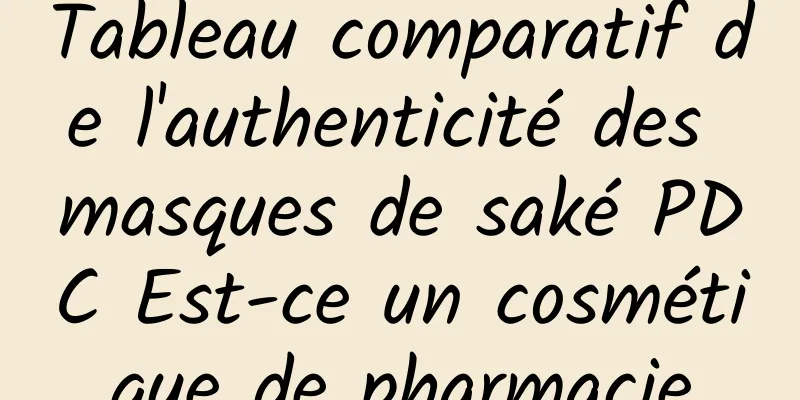 Tableau comparatif de l'authenticité des masques de saké PDC Est-ce un cosmétique de pharmacie