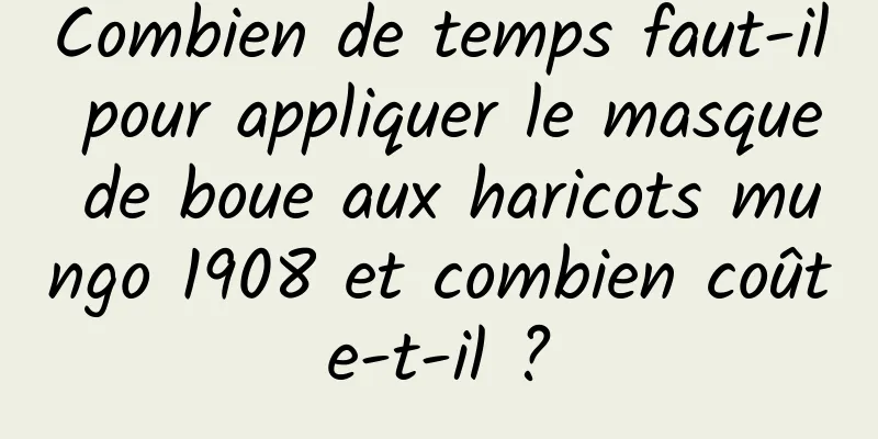 Combien de temps faut-il pour appliquer le masque de boue aux haricots mungo 1908 et combien coûte-t-il ?