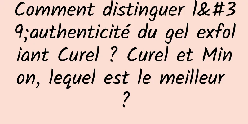 Comment distinguer l'authenticité du gel exfoliant Curel ? Curel et Minon, lequel est le meilleur ?