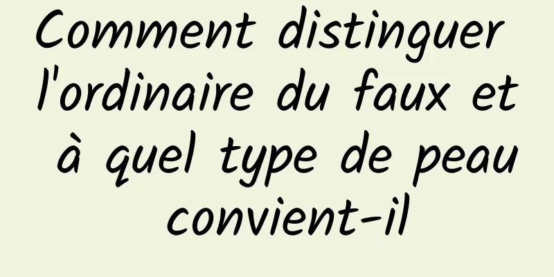 Comment distinguer l'ordinaire du faux et à quel type de peau convient-il