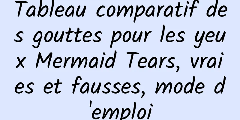 Tableau comparatif des gouttes pour les yeux Mermaid Tears, vraies et fausses, mode d'emploi