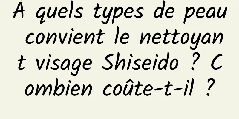 À quels types de peau convient le nettoyant visage Shiseido ? Combien coûte-t-il ?