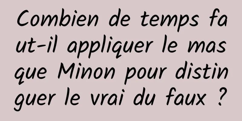 Combien de temps faut-il appliquer le masque Minon pour distinguer le vrai du faux ?