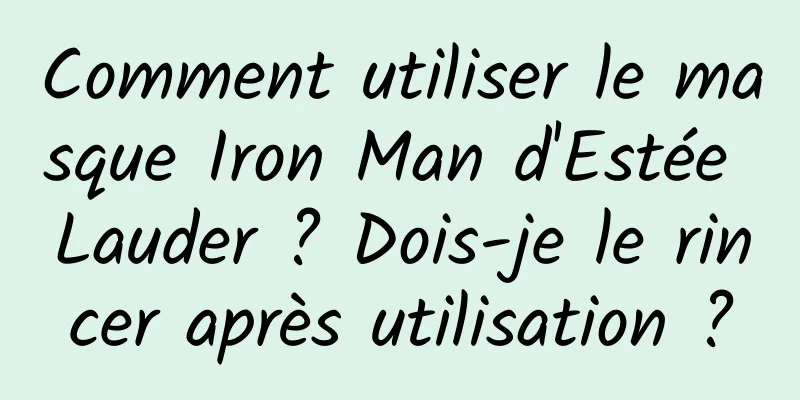 Comment utiliser le masque Iron Man d'Estée Lauder ? Dois-je le rincer après utilisation ?