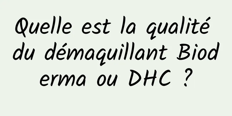 Quelle est la qualité du démaquillant Bioderma ou DHC ?