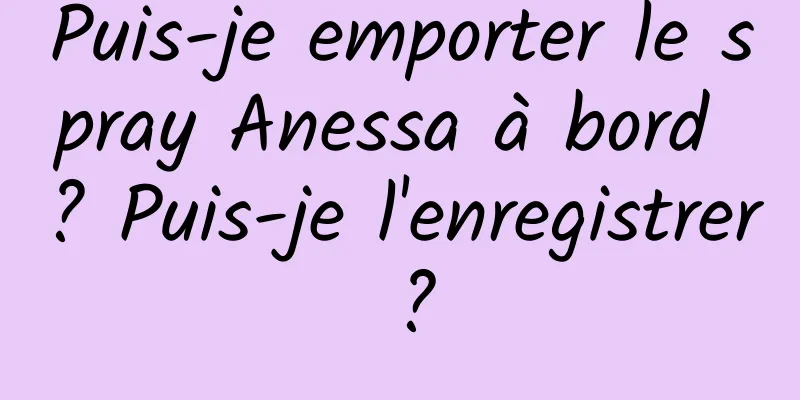 Puis-je emporter le spray Anessa à bord ? Puis-je l'enregistrer ?