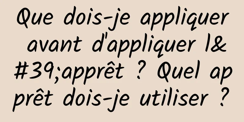Que dois-je appliquer avant d'appliquer l'apprêt ? Quel apprêt dois-je utiliser ?