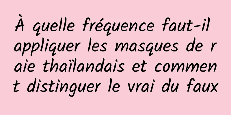 À quelle fréquence faut-il appliquer les masques de raie thaïlandais et comment distinguer le vrai du faux