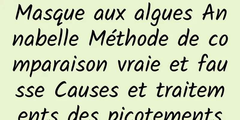 Masque aux algues Annabelle Méthode de comparaison vraie et fausse Causes et traitements des picotements