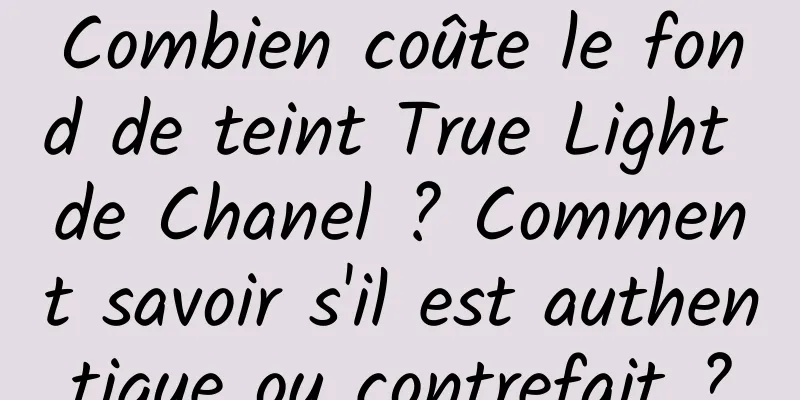 Combien coûte le fond de teint True Light de Chanel ? Comment savoir s'il est authentique ou contrefait ?