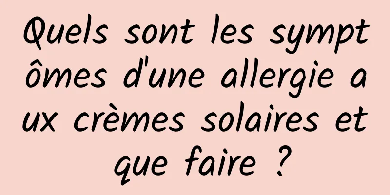 Quels sont les symptômes d'une allergie aux crèmes solaires et que faire ?