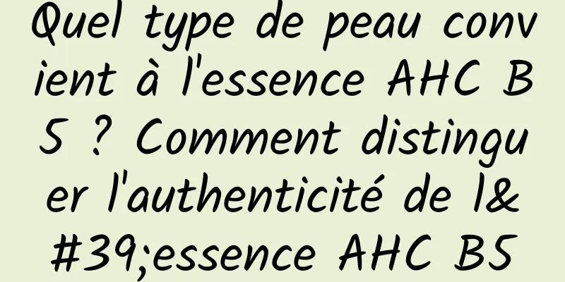 Quel type de peau convient à l'essence AHC B5 ? Comment distinguer l'authenticité de l'essence AHC B5