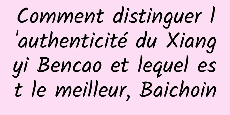 Comment distinguer l'authenticité du Xiangyi Bencao et lequel est le meilleur, Baichoin