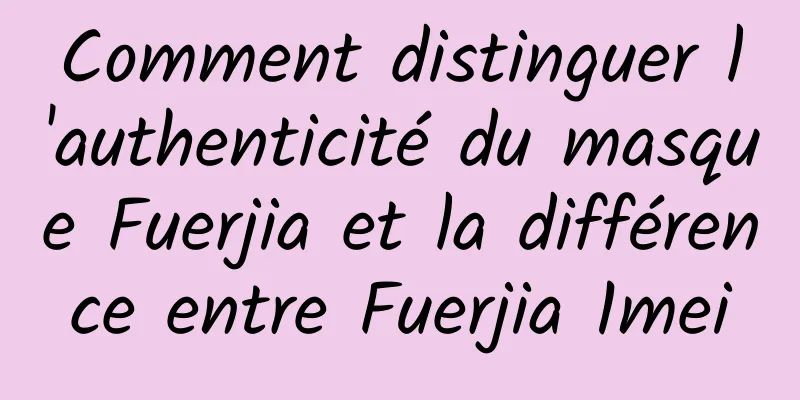 Comment distinguer l'authenticité du masque Fuerjia et la différence entre Fuerjia 1mei
