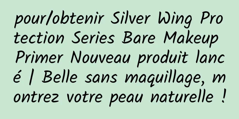 pour/obtenir Silver Wing Protection Series Bare Makeup Primer Nouveau produit lancé | Belle sans maquillage, montrez votre peau naturelle !
