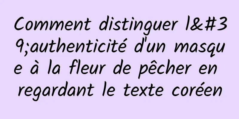 Comment distinguer l'authenticité d'un masque à la fleur de pêcher en regardant le texte coréen