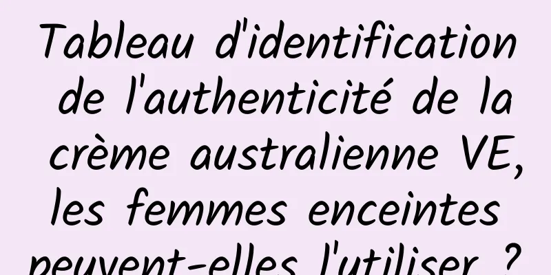 Tableau d'identification de l'authenticité de la crème australienne VE, les femmes enceintes peuvent-elles l'utiliser ?