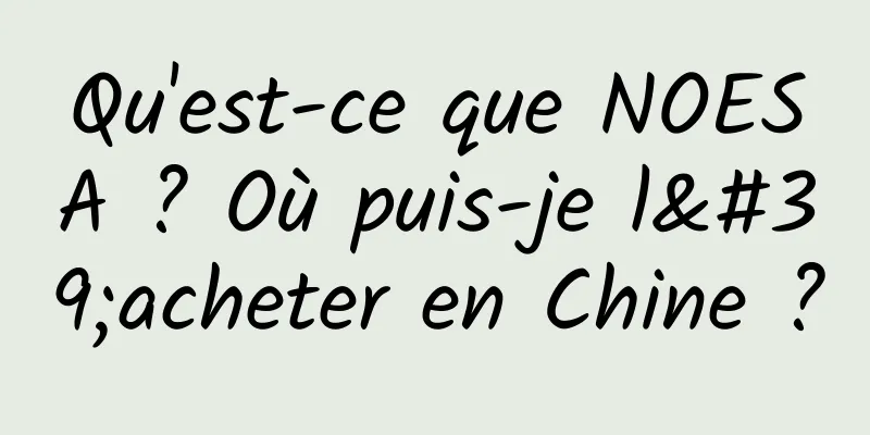 Qu'est-ce que NOESA ? Où puis-je l'acheter en Chine ?
