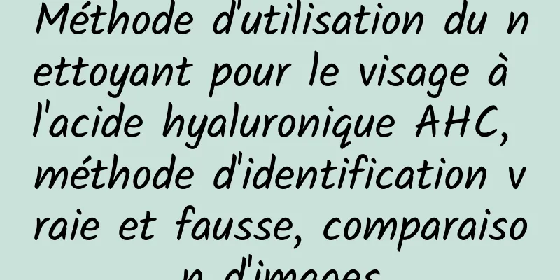 Méthode d'utilisation du nettoyant pour le visage à l'acide hyaluronique AHC, méthode d'identification vraie et fausse, comparaison d'images