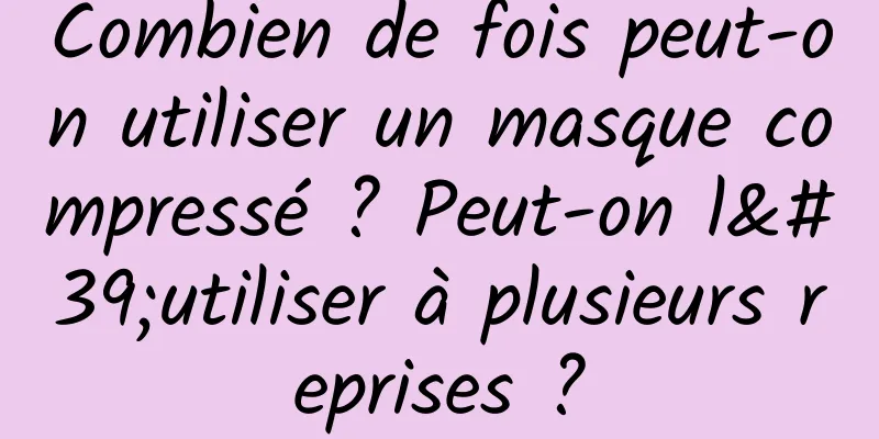 Combien de fois peut-on utiliser un masque compressé ? Peut-on l'utiliser à plusieurs reprises ?