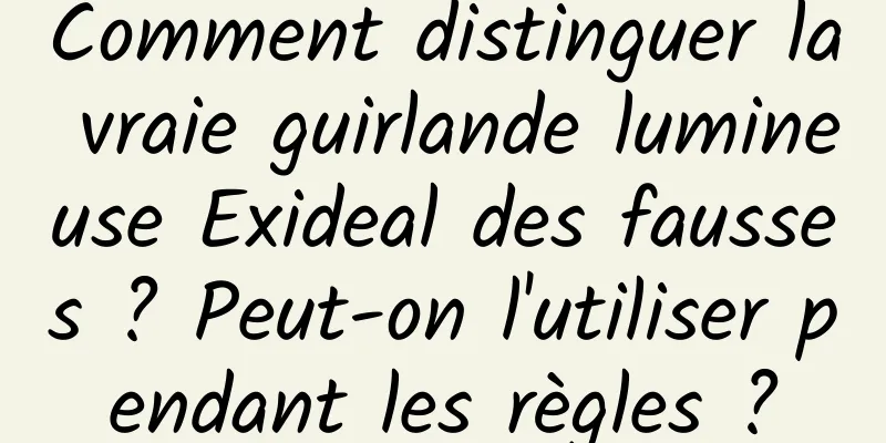 Comment distinguer la vraie guirlande lumineuse Exideal des fausses ? Peut-on l'utiliser pendant les règles ?