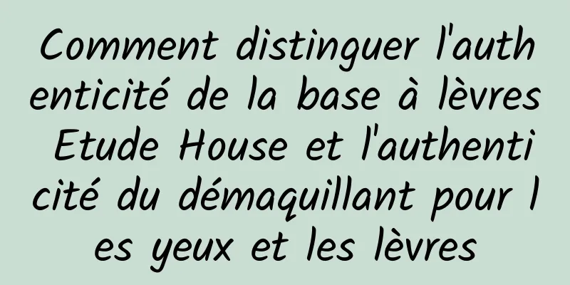 Comment distinguer l'authenticité de la base à lèvres Etude House et l'authenticité du démaquillant pour les yeux et les lèvres