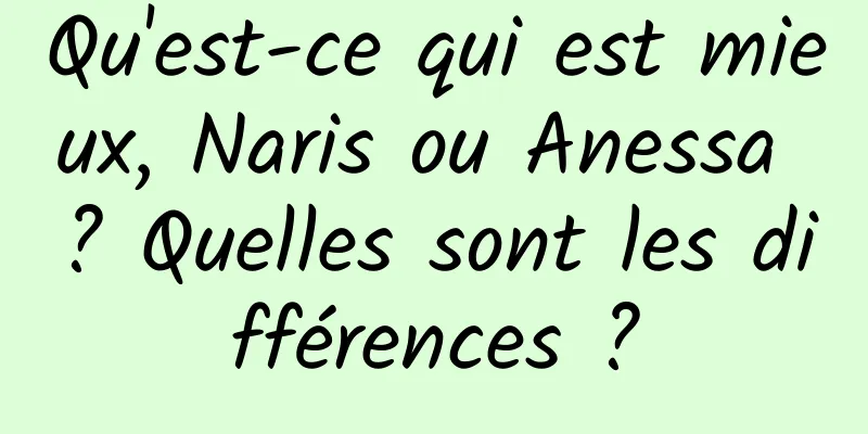 Qu'est-ce qui est mieux, Naris ou Anessa ? Quelles sont les différences ?