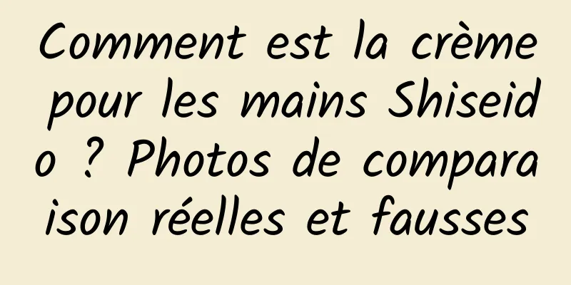 Comment est la crème pour les mains Shiseido ? Photos de comparaison réelles et fausses