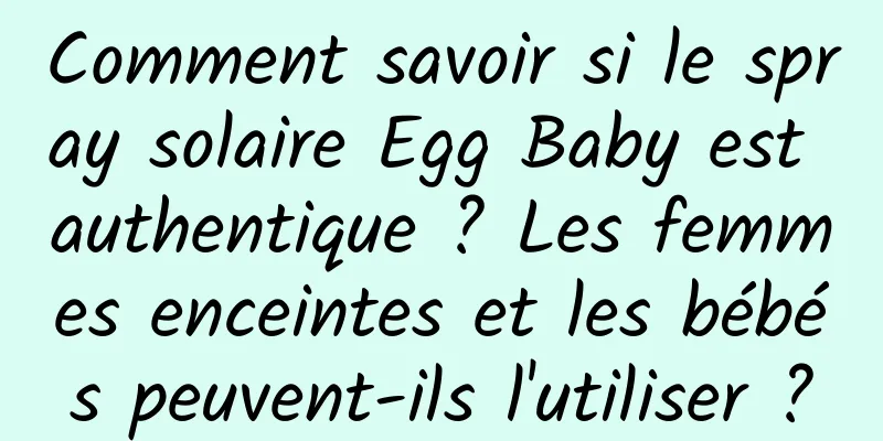 Comment savoir si le spray solaire Egg Baby est authentique ? Les femmes enceintes et les bébés peuvent-ils l'utiliser ?